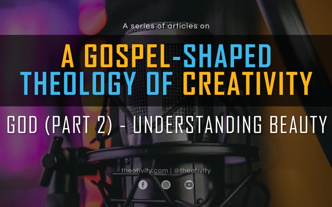 A Gospel-Shaped Theology of Creativity | GOD (Part 2) – Understanding Beauty