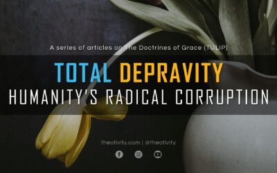Total Depravity | Humanity’s Radical Corruption