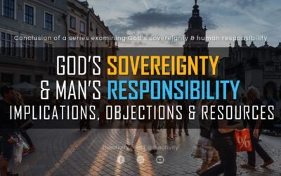 GOD’S SOVEREIGNTY & MAN’S RESPONSIBILITY | Implications, Objections & Resources