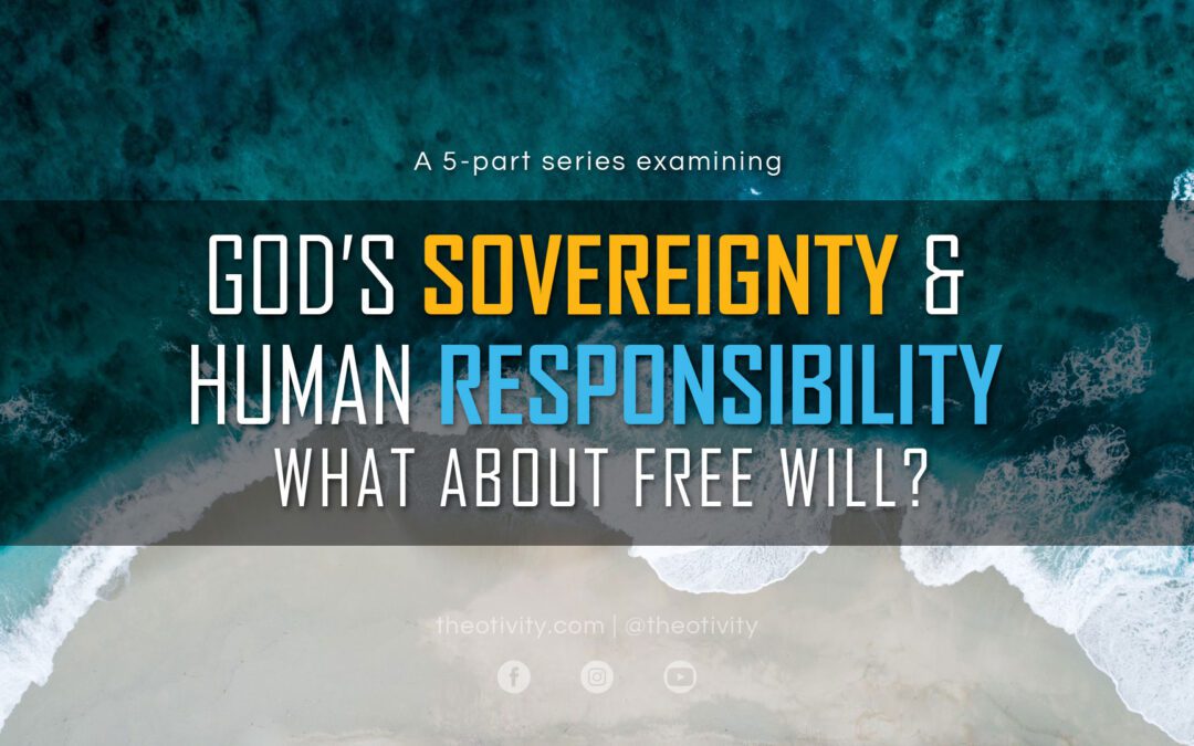 GOD’S SOVEREIGNTY & HUMAN RESPONSIBILITY | What About Free Will?