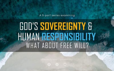 GOD’S SOVEREIGNTY & HUMAN RESPONSIBILITY | What About Free Will?