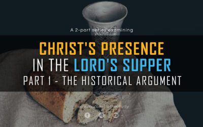 Christ’s Presence in the Lord’s Supper | Part 1 – The Historical Argument