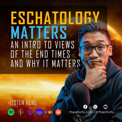 045 | Eschatology Matters: An Intro to Views of the End Times and Why It Matters