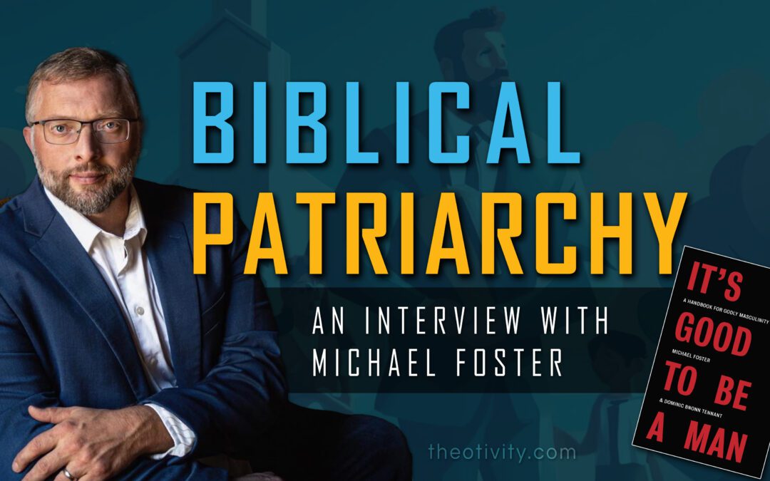 064 | Biblical Patriarchy & Complementarianism – Michael Foster Interview (It’s Good To Be A Man)